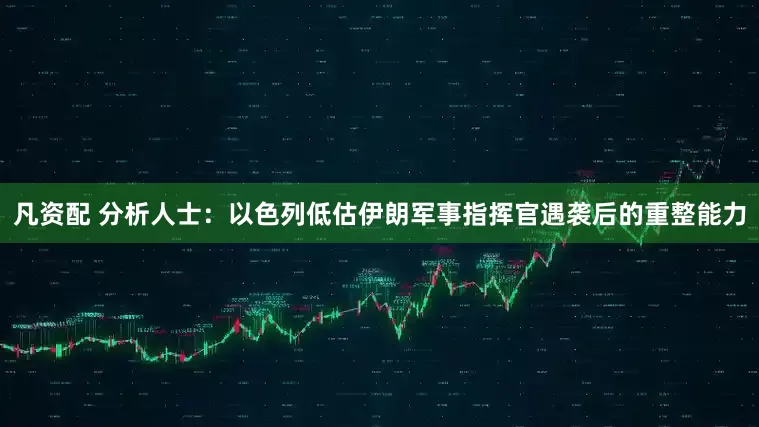 凡资配 分析人士：以色列低估伊朗军事指挥官遇袭后的重整能力