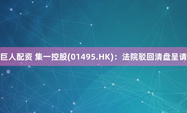 巨人配资 集一控股(01495.HK)：法院驳回清盘呈请