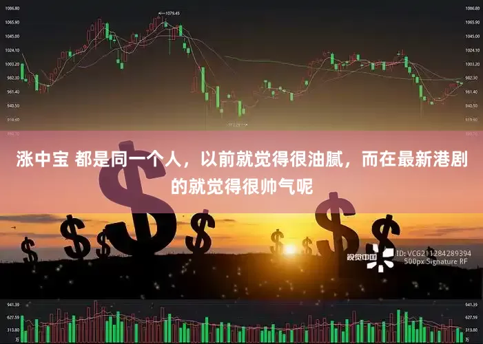 涨中宝 都是同一个人，以前就觉得很油腻，而在最新港剧的就觉得很帅气呢