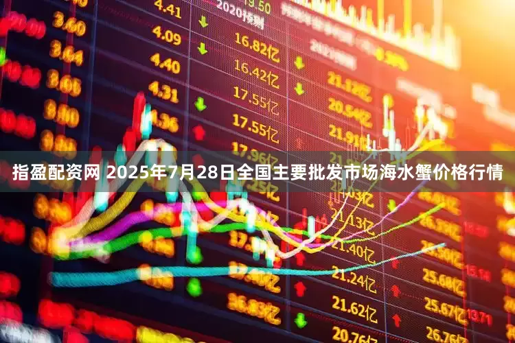 指盈配资网 2025年7月28日全国主要批发市场海水蟹价格行情