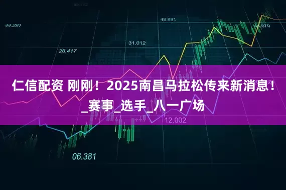 仁信配资 刚刚！2025南昌马拉松传来新消息！_赛事_选手_八一广场
