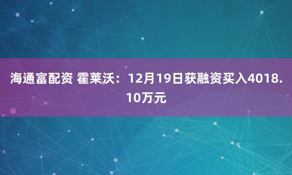 海通富配资 霍莱沃：12月19日获融资买入4018.10万元